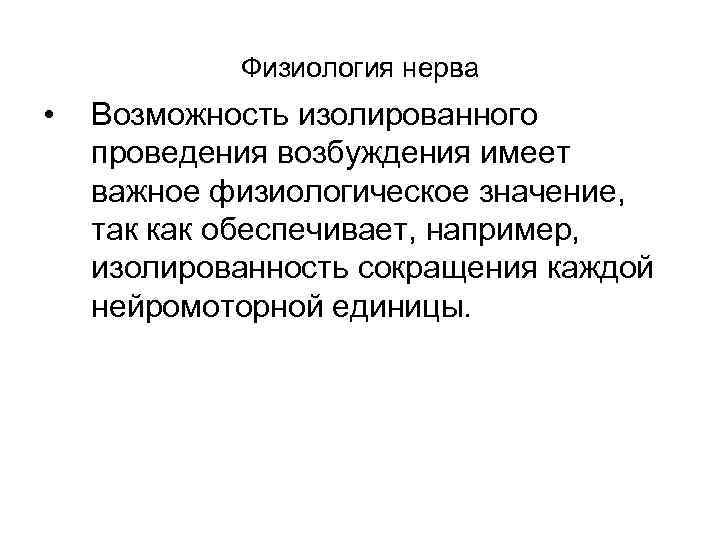 Физиология нерва • Возможность изолированного проведения возбуждения имеет важное физиологическое значение, так как обеспечивает,