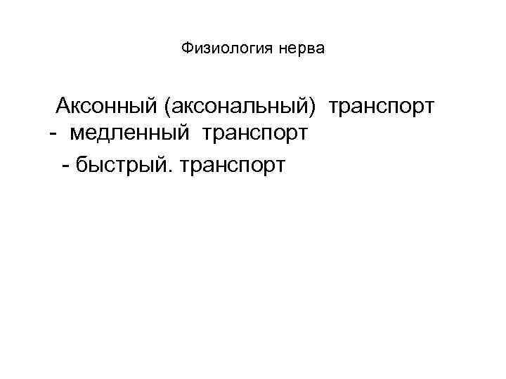 Физиология нерва Аксонный (аксональный) транспорт - медленный транспорт - быстрый. транспорт 