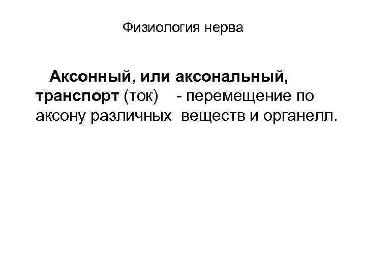 Физиология нерва Аксонный, или аксональный, транспорт (ток) - перемещение по аксону различных веществ и