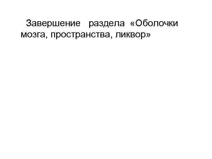 Завершение раздела «Оболочки мозга, пространства, ликвор» 