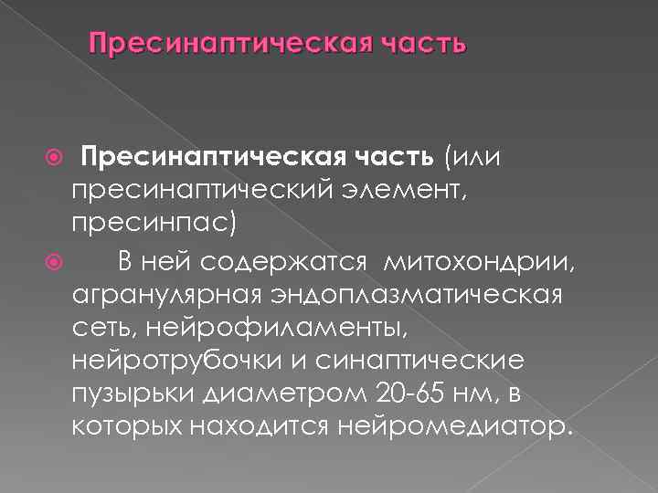 Пресинаптическая часть (или пресинаптический элемент, пресинпас) В ней содержатся митохондрии, агранулярная эндоплазматическая сеть, нейрофиламенты,