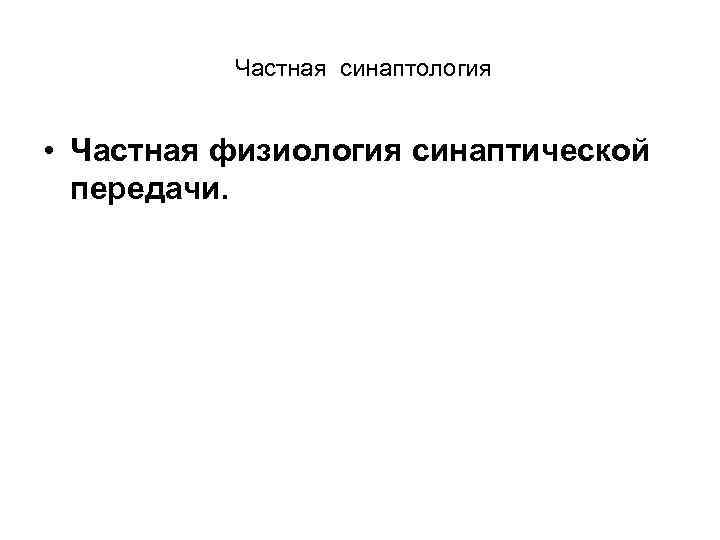 Частная синаптология • Частная физиология синаптической передачи. 