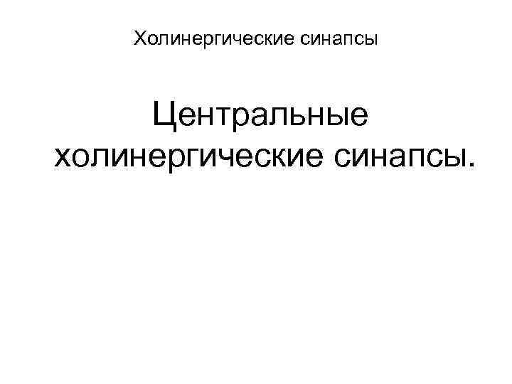 Холинергические синапсы Центральные холинергические синапсы. 