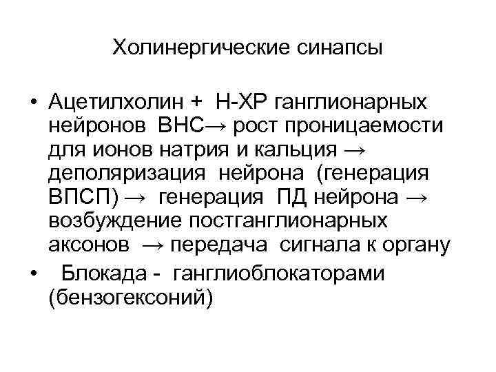 Холинергические синапсы • Ацетилхолин + Н ХР ганглионарных нейронов ВНС→ рост проницаемости для ионов