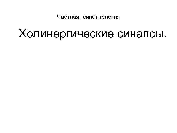 Частная синаптология Холинергические синапсы. 