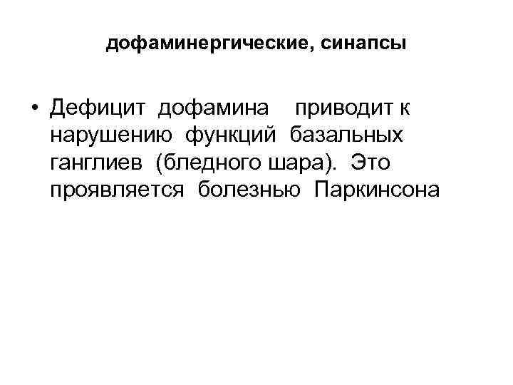 дофаминергические, синапсы • Дефицит дофамина приводит к нарушению функций базальных ганглиев (бледного шара). Это