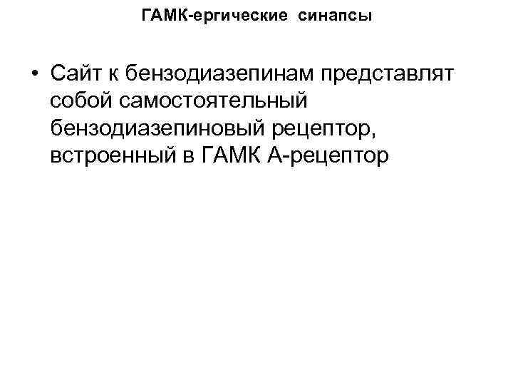 ГАМК-ергические синапсы • Сайт к бензодиазепинам представлят собой самостоятельный бензодиазепиновый рецептор, встроенный в ГАМК