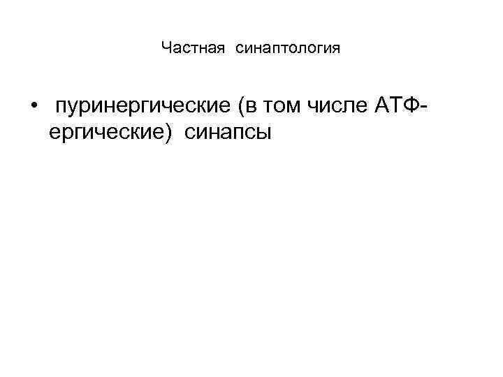 Частная синаптология • пуринергические (в том числе АТФ ергические) синапсы 