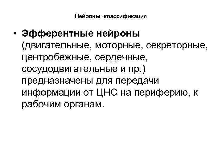Нейроны -классификация • Эфферентные нейроны (двигательные, моторные, секреторные, центробежные, сердечные, сосудодвигательные и пр. )