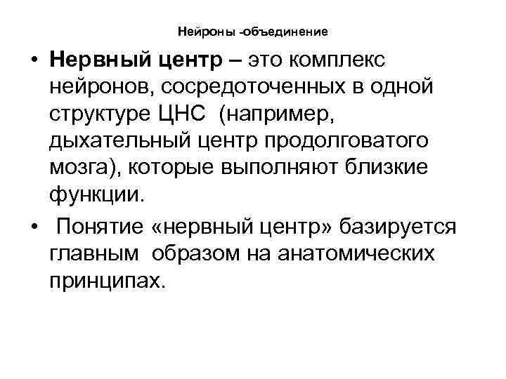 Нейроны -объединение • Нервный центр – это комплекс нейронов, сосредоточенных в одной структуре ЦНС