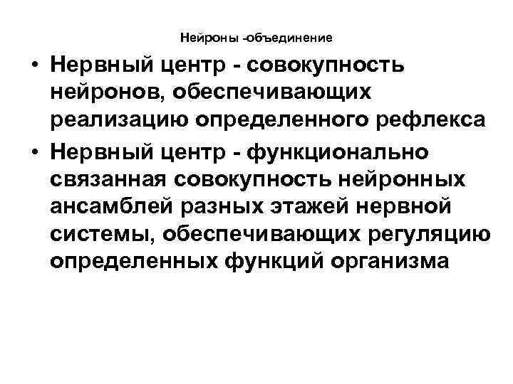 Нейроны -объединение • Нервный центр - совокупность нейронов, обеспечивающих реализацию определенного рефлекса • Нервный