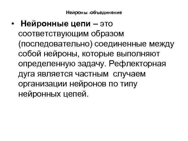 Нейроны -объединение • Нейронные цепи – это соответствующим образом (последовательно) соединенные между собой нейроны,