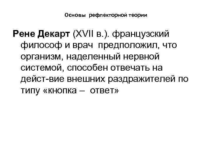 Основы рефлекторной теории Рене Декарт (XVII в. ). французский философ и врач предположил, что