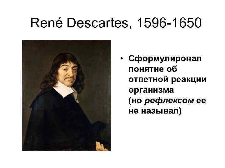 René Descartes, 1596 1650 • Сформулировал понятие об ответной реакции организма (но рефлексом ее