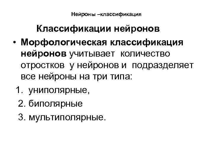 Нейроны –классификация Классификации нейронов • Морфологическая классификация нейронов учитывает количество отростков у нейронов и