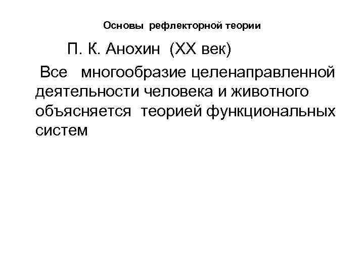 Основы рефлекторной теории П. К. Анохин (XX век) Все многообразие целенаправленной деятельности человека и