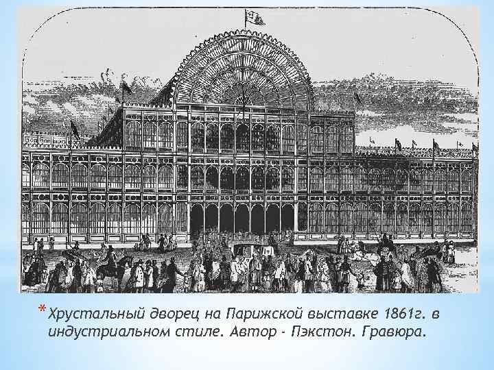 *Хрустальный дворец на Парижской выставке 1861 г. в индустриальном стиле. Автор - Пэкстон. Гравюра.