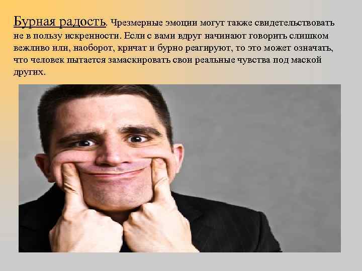 Бурная радость. Чрезмерные эмоции могут также свидетельствовать не в пользу искренности. Если с вами