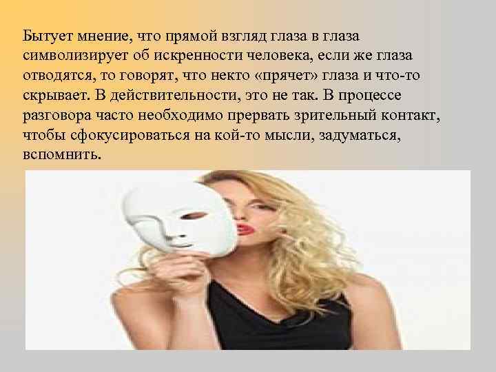 Бытует мнение, что прямой взгляд глаза в глаза символизирует об искренности человека, если же