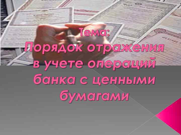 Тема: Порядок отражения в учете операций банка с ценными бумагами 