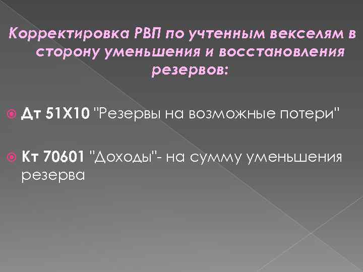 Корректировка РВП по учтенным векселям в сторону уменьшения и восстановления резервов: Дт 51 X