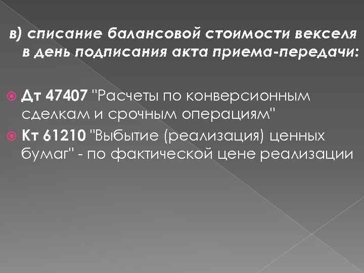 в) списание балансовой стоимости векселя в день подписания акта приема-передачи: Дт 47407 "Расчеты по