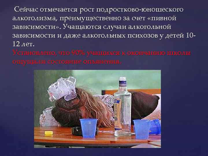 Сейчас отмечается рост подростково-юношеского алкоголизма, преимущественно за счет «пивной зависимости» . Учащаются случаи алкогольной