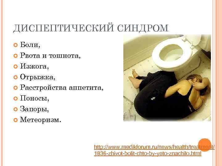 ДИСПЕПТИЧЕСКИЙ СИНДРОМ Боли, Рвота и тошнота, Изжога, Отрыжка, Расстройства аппетита, Поносы, Запоры, Метеоризм. http: