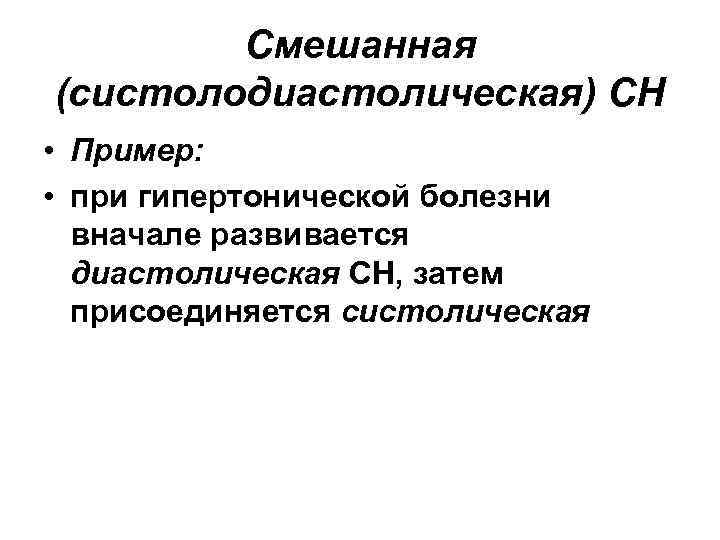 Смешанная (систолодиастолическая) СН • Пример: • при гипертонической болезни вначале развивается диастолическая СН, затем