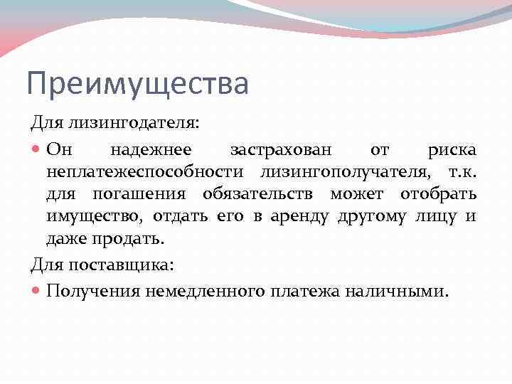 Преимущества Для лизингодателя: Он надежнее застрахован от риска неплатежеспособности лизингополучателя, т. к. для погашения