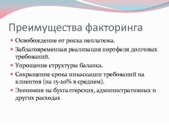 Преимущества факторинга Освобождение от риска неплатежа. Заблаговременная реализация портфеля долговых требований. Упрощение структуры баланса.