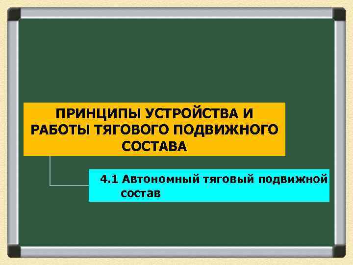 ПРИНЦИПЫ УСТРОЙСТВА И РАБОТЫ ТЯГОВОГО ПОДВИЖНОГО СОСТАВА 4. 1 Автономный тяговый подвижной состав 