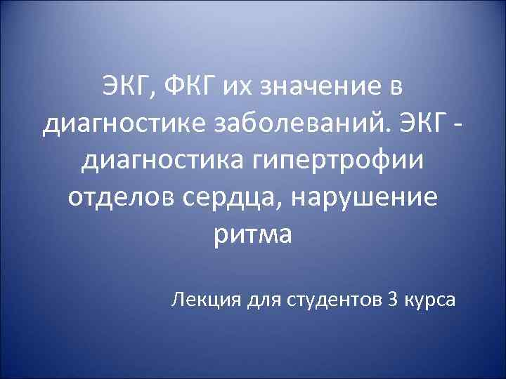 ЭКГ, ФКГ их значение в диагностике заболеваний. ЭКГ диагностика гипертрофии отделов сердца, нарушение ритма