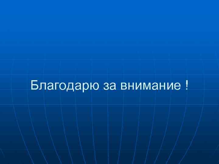 Благодарю за внимание ! 