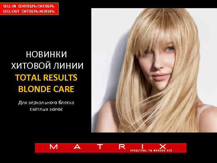 SELL-IN СЕНТЯБРЬ-ОКТЯБРЬ SELL-OUT ОКТЯБРЬ-НОЯБРЬ НОВИНКИ ХИТОВОЙ ЛИНИИ TOTAL RESULTS BLONDE CARE Для зеркального блеска