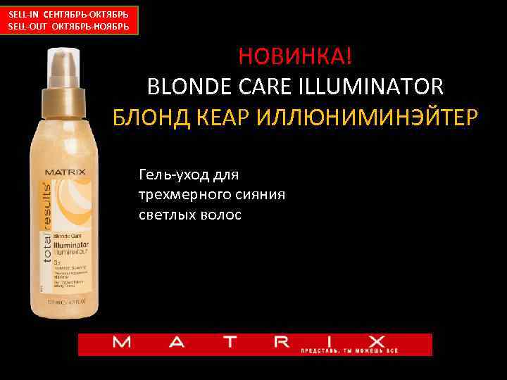 SELL-IN СЕНТЯБРЬ-ОКТЯБРЬ SELL-OUT ОКТЯБРЬ-НОЯБРЬ НОВИНКА! BLONDE CARE ILLUMINATOR БЛОНД КЕАР ИЛЛЮНИМИНЭЙТЕР Гель-уход для трехмерного