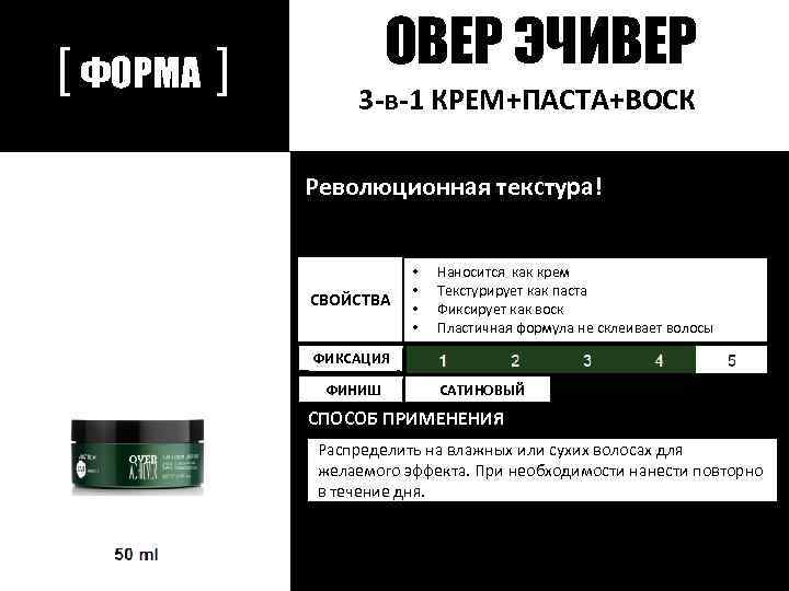 [ ФОРМА ] ОВЕР ЭЧИВЕР 3 -в-1 КРЕМ+ПАСТА+ВОСК Революционная текстура! СВОЙСТВА • • Наносится