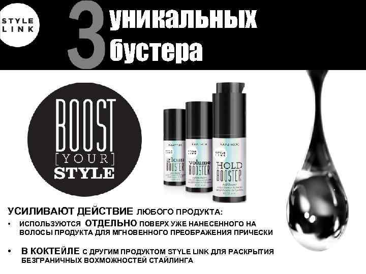 уникальных бустера УСИЛИВАЮТ ДЕЙСТВИЕ ЛЮБОГО ПРОДУКТА: • ИСПОЛЬЗУЮТСЯ ОТДЕЛЬНО ПОВЕРХ УЖЕ НАНЕСЕННОГО НА ВОЛОСЫ