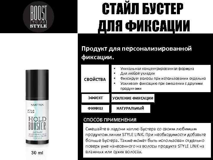 СТАЙЛ БУСТЕР ДЛЯ ФИКСАЦИИ Продукт для персонализированной фиксации. СВОЙСТВА ЭФФЕКТ ФИНИШ • • Уникальная
