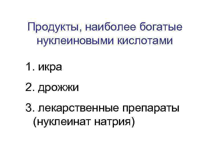 Продукты, наиболее богатые нуклеиновыми кислотами 1. икра 2. дрожжи 3. лекарственные препараты (нуклеинат натрия)