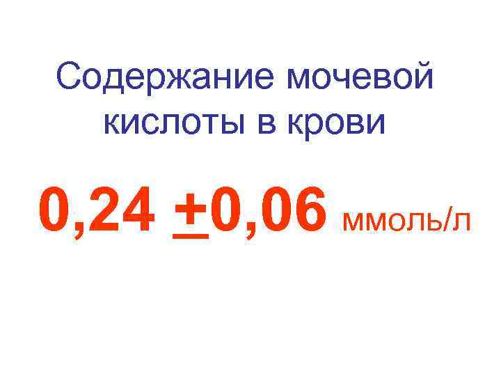 Содержание мочевой кислоты в крови 0, 24 +0, 06 ммоль/л 