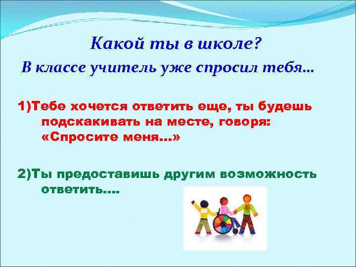 Какой ты в школе? В классе учитель уже спросил тебя… 1)Тебе хочется ответить еще,