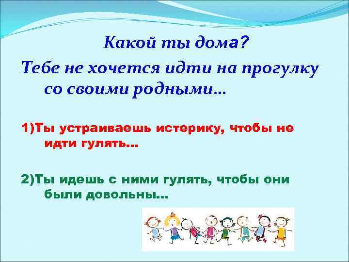 Какой ты дома? Тебе не хочется идти на прогулку со своими родными… 1)Ты устраиваешь