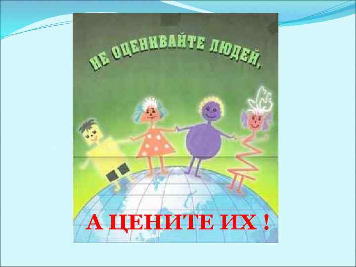А ЦЕНИТЕ ИХ ! 