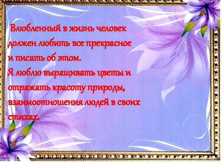  Влюбленный в жизнь человек должен любить все прекрасное и писать об этом. Я