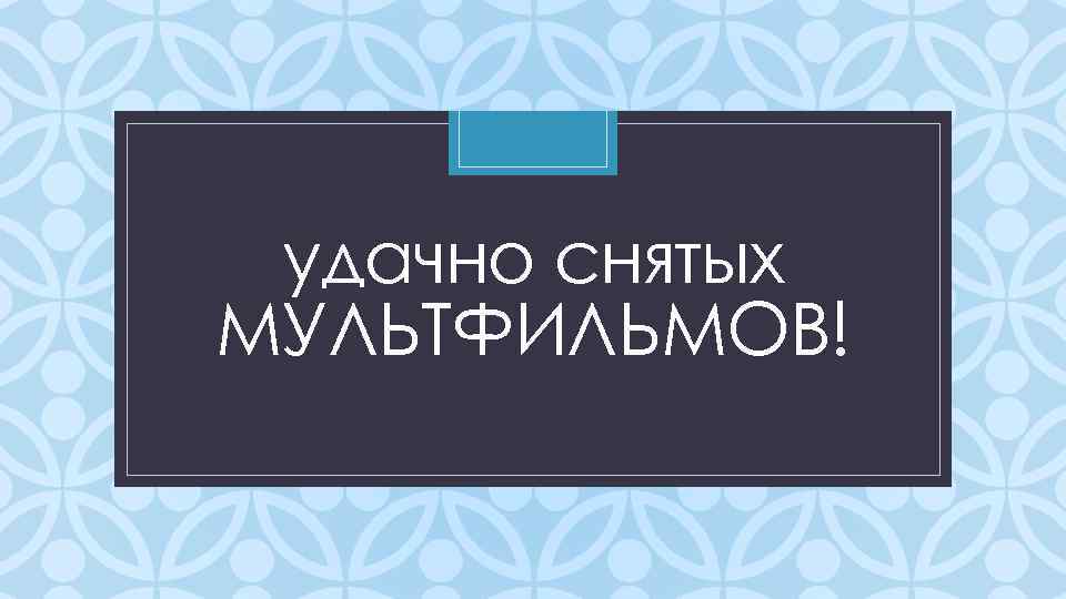 удачно снятых МУЛЬТФИЛЬМОВ! C 