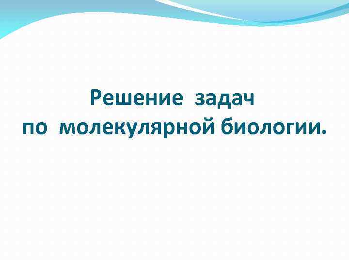 Решение задач по молекулярной биологии. 