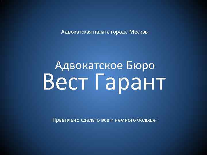 Адвокатская палата города Москвы Адвокатское Бюро Вест Гарант Правильно сделать все и немного больше!