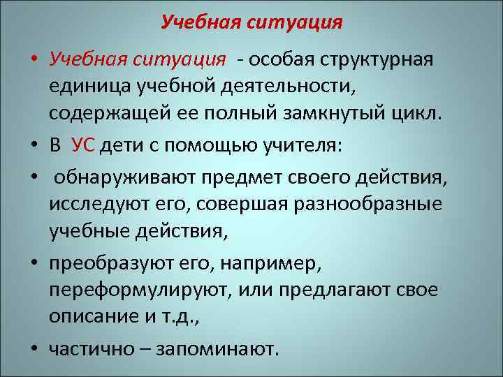 Учебная ситуация • Учебная ситуация - особая структурная единица учебной деятельности, содержащей ее полный