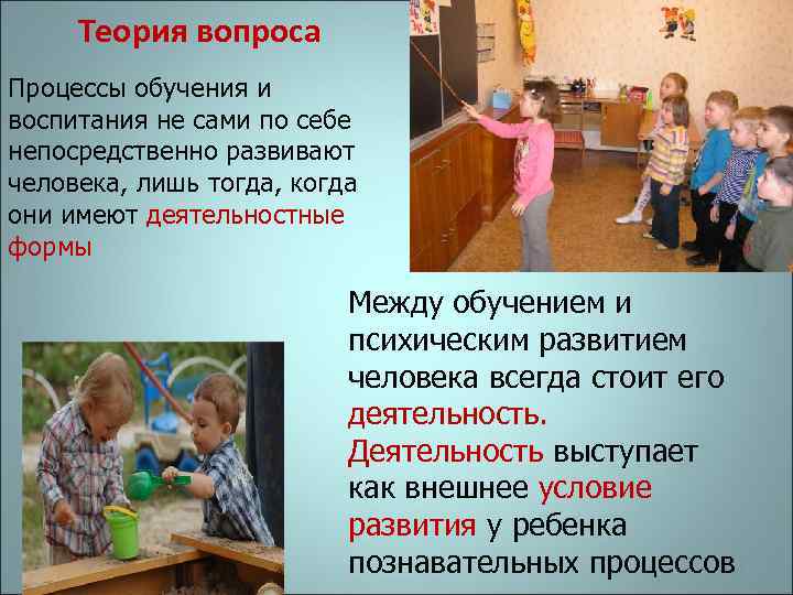 Теория вопроса Процессы обучения и воспитания не сами по себе непосредственно развивают человека, лишь